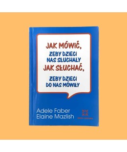 Adele Faber, Elaine Mazlish, Jak mówić, żeby dzieci nas słuchały. Jak słuchać, żeby dzieci do nas mówiły