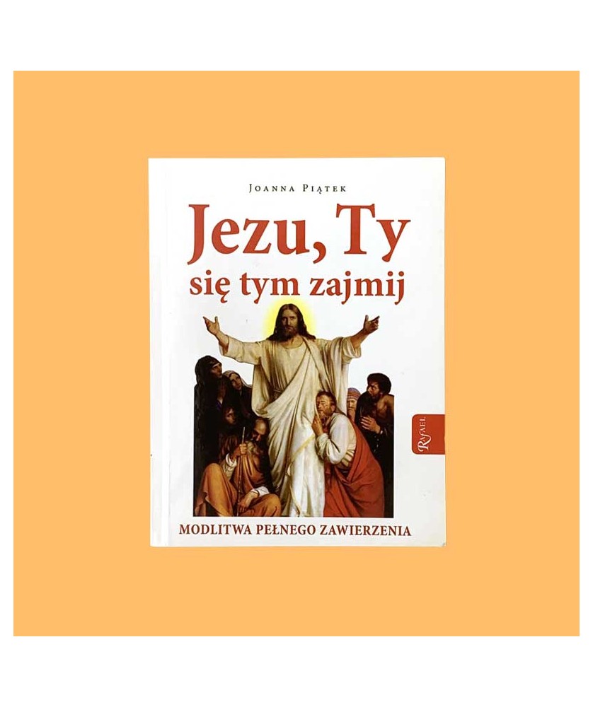Joanna Piątek, Jezu, Ty się tym zajmij. Modlitwa pełnego zawierzenia Joanna Piątek, Jezu, Ty się tym zajmij. Modlitwa pełnego zawierzenia