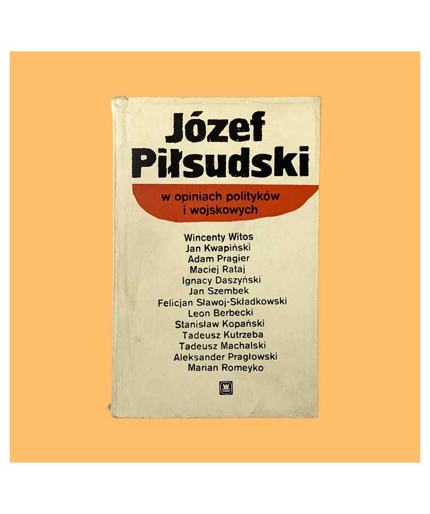 Józef Piłsudski w opiniach polityków i wojskowych Józef Piłsudski w opiniach polityków i wojskowych