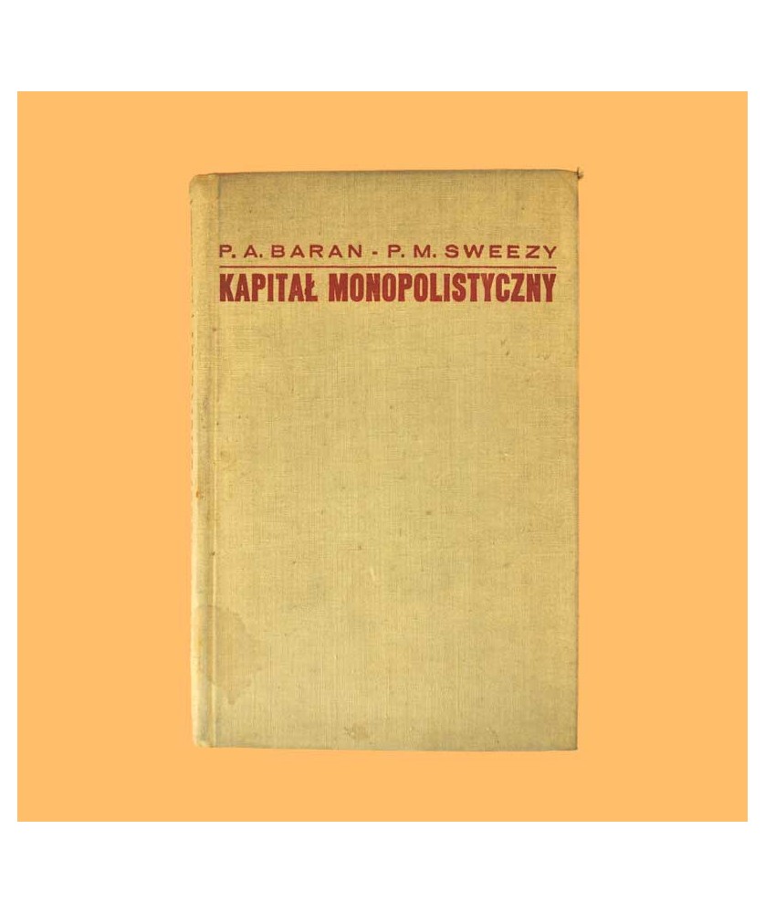 Paul A. Baran, Paul M. Sweezy, Kapitał monopolistyczny. Szkice o amerykańskim systemie gospodarczym i społecznym Paul A. Baran, Paul M. Sweezy, Kapitał monopolistyczny. Szkice o amerykańskim systemie gospodarczym i społecznym