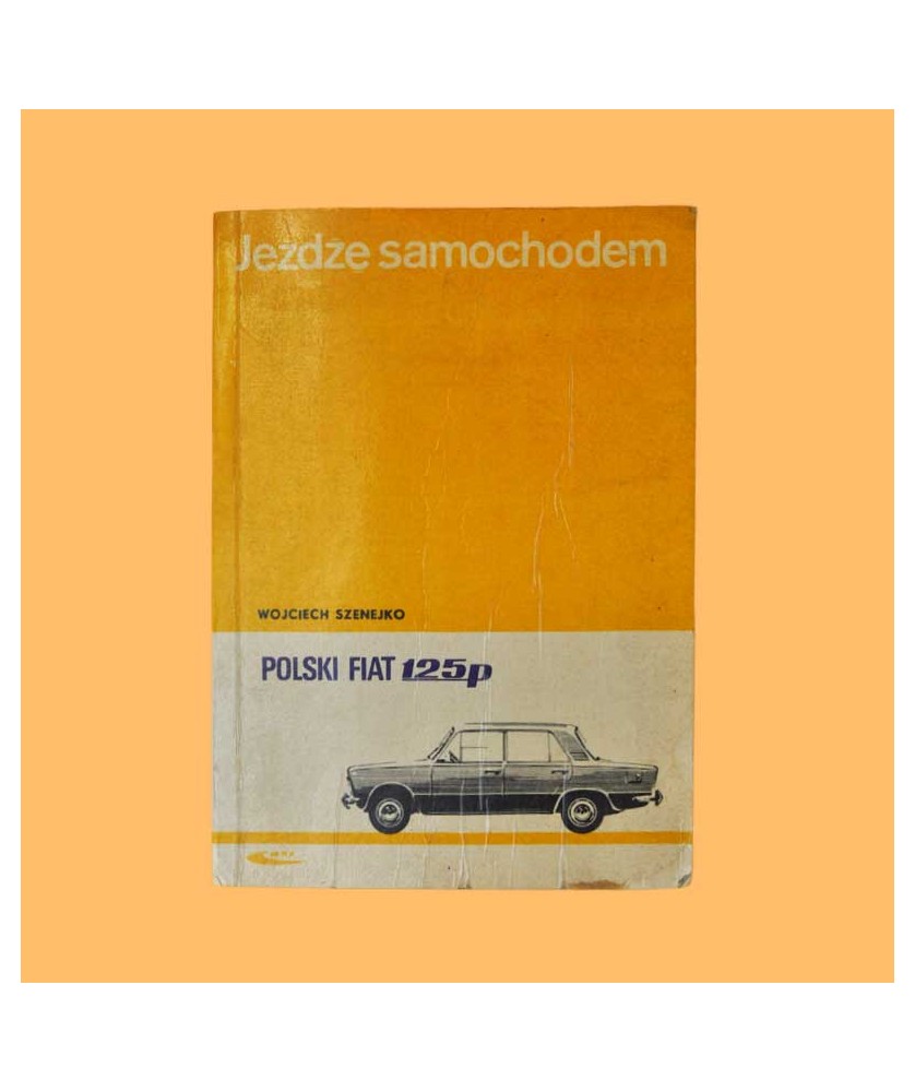 Wojciech Szenejko, Jeżdżę samochodem polski fiat 125p. Technika jazdy, obsługa i usprawnienia Wojciech Szenejko, Jeżdżę samochodem polski fiat 125p. Technika jazdy, obsługa i usprawnienia