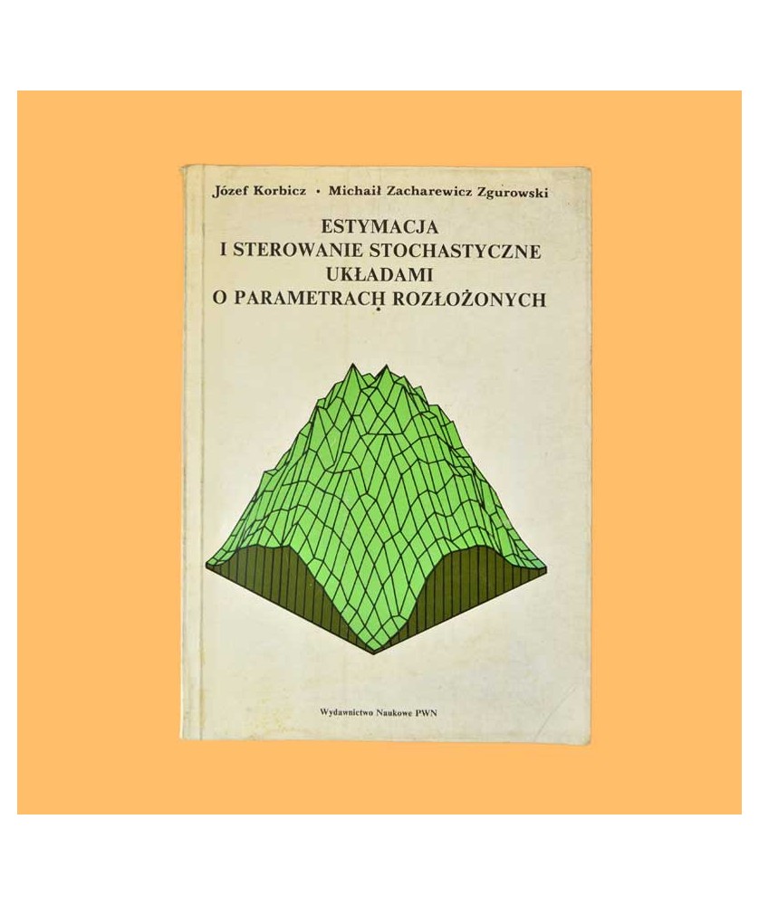 Józef Korbicz, Michaił Zacharewicz Zgurowski, Estymacja i sterowanie stochastyczne układami o parametrach rozłożonych Józef Korbicz, Michaił Zacharewicz Zgurowski, Estymacja i sterowanie stochastyczne układami o parametrach rozłożonych