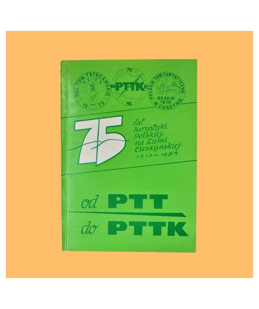 Od PTT do PTTK na Ziemi Cieszyńskiej. 75 lat Turystyki Polskiej na Ziemi Cieszyńskiej 1910-1985