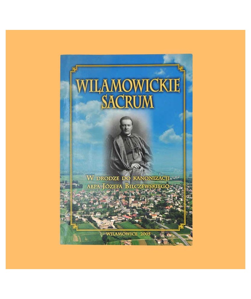 Antoni Barciak /red./, Wilamowickie sacrum. W drodze do kanonizacji abpa Józefa Bilczewskiego