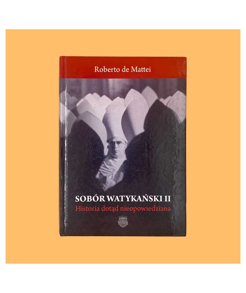 Roberto de Mattei, Sobór Watykański II. Historia dotąd nieopowiedziana Roberto de Mattei, Sobór Watykański II. Historia dotąd nieopowiedziana