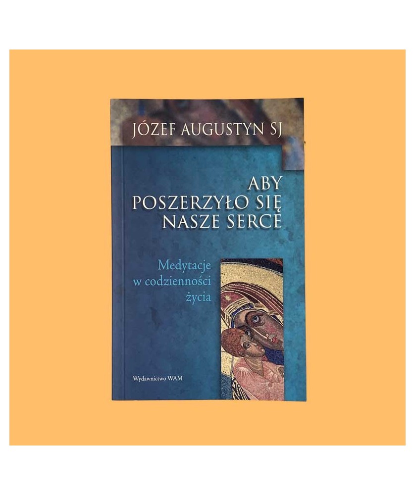 Józef Augustyn SJ, Aby poszerzyło się nasze serce. Medytacje w codzienności życia